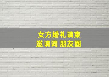 女方婚礼请柬邀请词 朋友圈